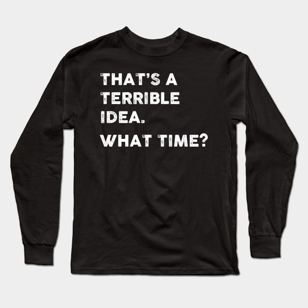 That's a Terrible Idea.  What Time? WHITE TEXT Long Sleeve T-Shirt by TipsyCurator